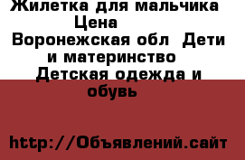 Жилетка для мальчика › Цена ­ 200 - Воронежская обл. Дети и материнство » Детская одежда и обувь   